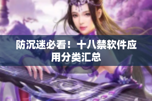 防沉迷必看！十八禁软件应用分类汇总