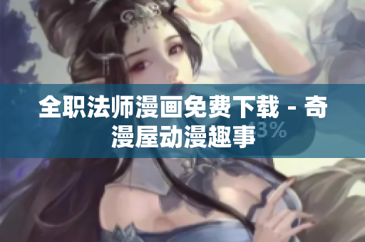 全职法师漫画免费下载 - 奇漫屋动漫趣事