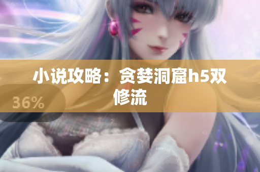 小说攻略：贪婪洞窟h5双修流