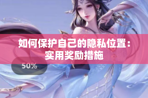 如何保护自己的隐私位置：实用奖励措施