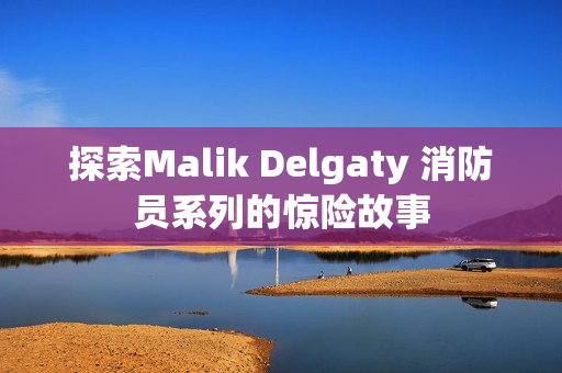 探索Malik Delgaty 消防员系列的惊险故事