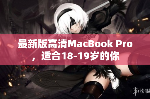 最新版高清MacBook Pro，适合18-19岁的你