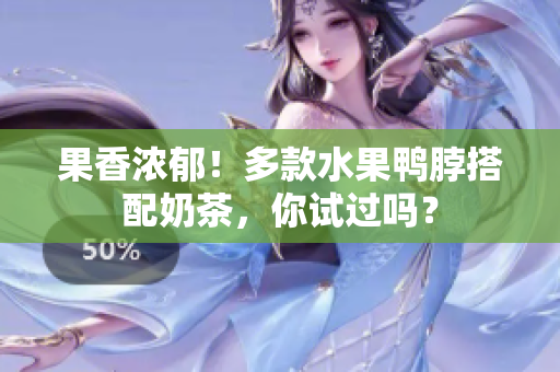 果香浓郁！多款水果鸭脖搭配奶茶，你试过吗？