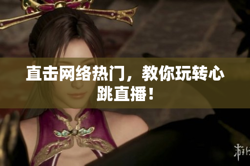 直击网络热门，教你玩转心跳直播！