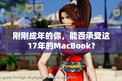 刚刚成年的你，能否承受这17年的MacBook？