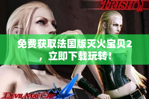 免费获取法国版灭火宝贝2，立即下载玩转！