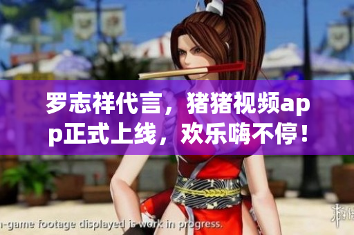 罗志祥代言，猪猪视频app正式上线，欢乐嗨不停！