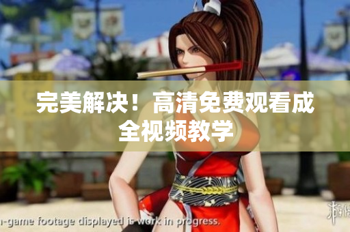 完美解决！高清免费观看成全视频教学