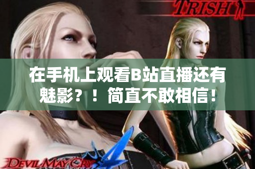 在手机上观看B站直播还有魅影？！简直不敢相信！