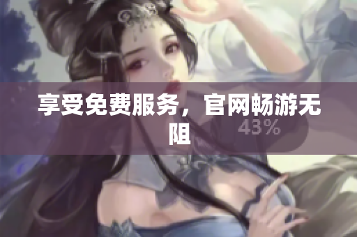 享受免费服务，官网畅游无阻