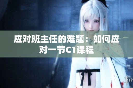 应对班主任的难题：如何应对一节C1课程