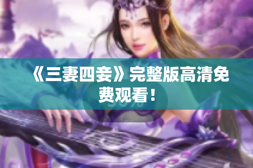 《三妻四妾》完整版高清免费观看！