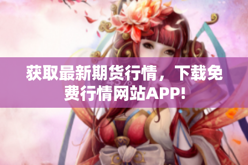 获取最新期货行情，下载免费行情网站APP!