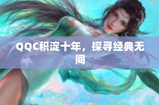 QQC积淀十年，探寻经典无间