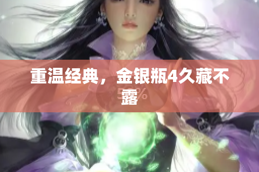 重温经典，金银瓶4久藏不露