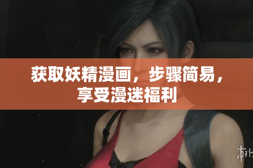 获取妖精漫画，步骤简易，享受漫迷福利