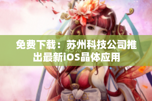 免费下载：苏州科技公司推出最新iOS晶体应用