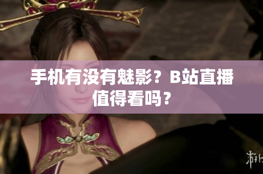 手机有没有魅影？B站直播值得看吗？