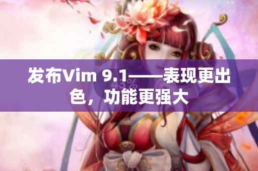 发布Vim 9.1——表现更出色，功能更强大