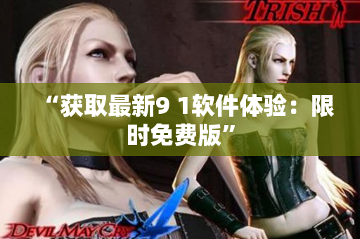 “获取最新9 1软件体验：限时免费版”