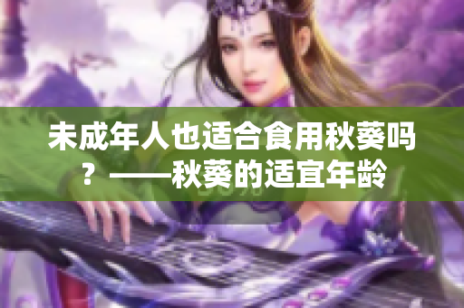 未成年人也适合食用秋葵吗？——秋葵的适宜年龄