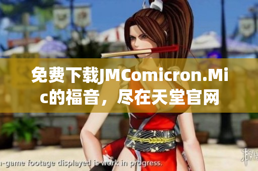 免费下载JMComicron.Mic的福音，尽在天堂官网