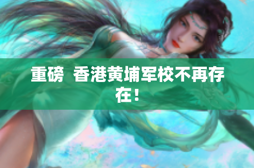 重磅  香港黄埔军校不再存在！