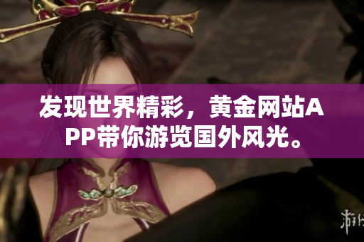 发现世界精彩，黄金网站APP带你游览国外风光。