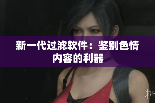 新一代过滤软件：鉴别色情内容的利器