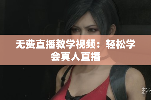 无费直播教学视频：轻松学会真人直播
