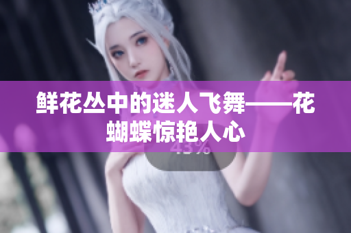 鲜花丛中的迷人飞舞——花蝴蝶惊艳人心