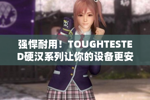 强悍耐用！TOUGHTESTED硬汉系列让你的设备更安全
