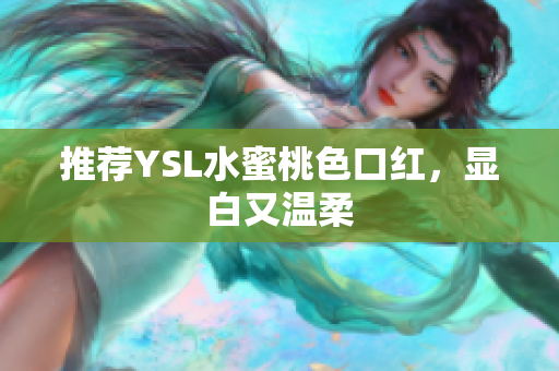 推荐YSL水蜜桃色口红，显白又温柔