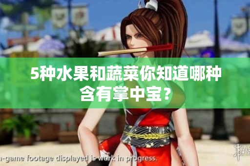 5种水果和蔬菜你知道哪种含有掌中宝？