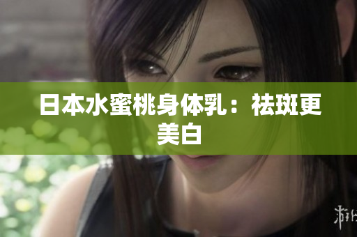 日本水蜜桃身体乳：祛斑更美白