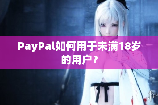 PayPal如何用于未满18岁的用户？