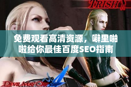 免费观看高清资源，噼里啪啦给你最佳百度SEO指南