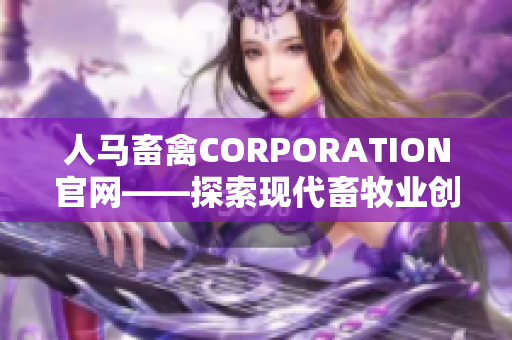 人马畜禽CORPORATION官网——探索现代畜牧业创新技术
