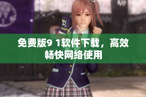 免费版9 1软件下载，高效畅快网络使用