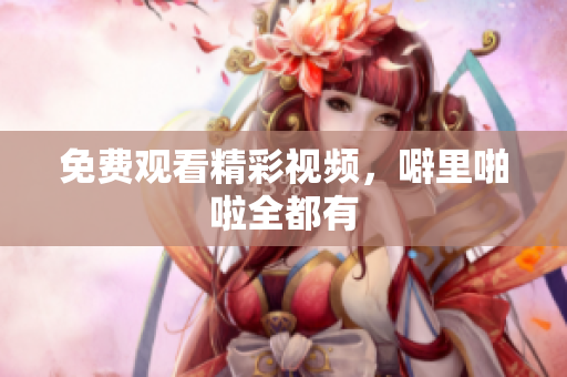 免费观看精彩视频，噼里啪啦全都有