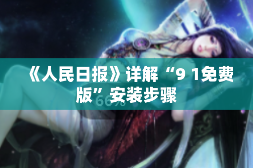 《人民日报》详解“9 1免费版”安装步骤