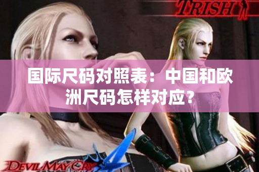 国际尺码对照表：中国和欧洲尺码怎样对应？