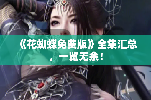 《花蝴蝶免费版》全集汇总，一览无余！