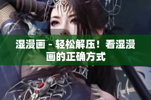 湿漫画 - 轻松解压！看湿漫画的正确方式