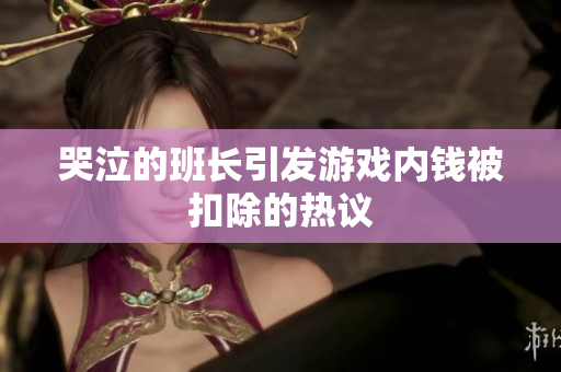 哭泣的班长引发游戏内钱被扣除的热议