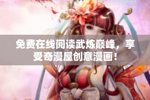 免费在线阅读武炼巅峰，享受奇漫屋创意漫画！