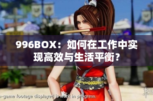 996BOX：如何在工作中实现高效与生活平衡？