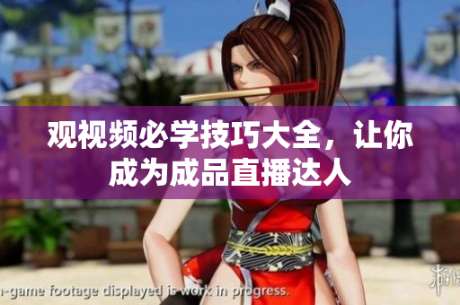 观视频必学技巧大全，让你成为成品直播达人
