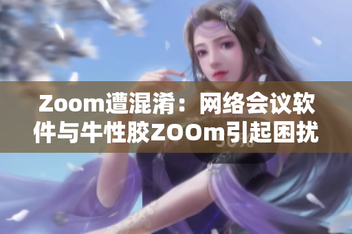 Zoom遭混淆：网络会议软件与牛性胶ZOOm引起困扰