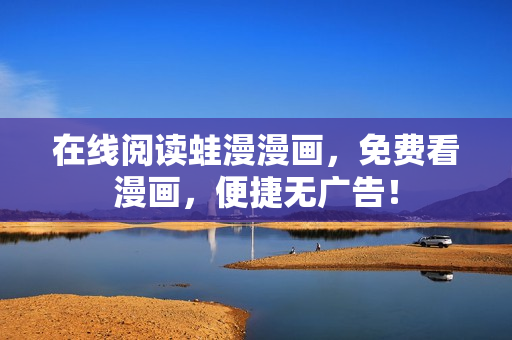 在线阅读蛙漫漫画，免费看漫画，便捷无广告！